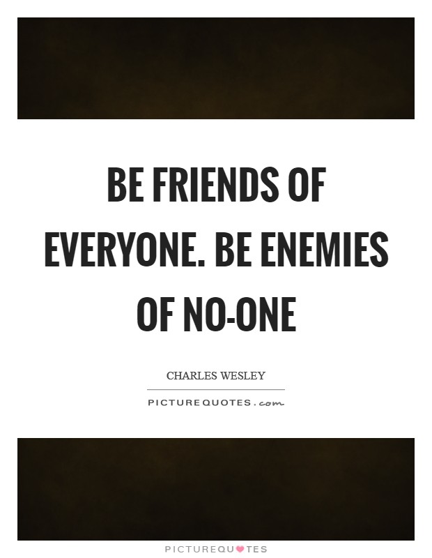 Be friends of everyone. Be enemies of no-one Picture Quote #1