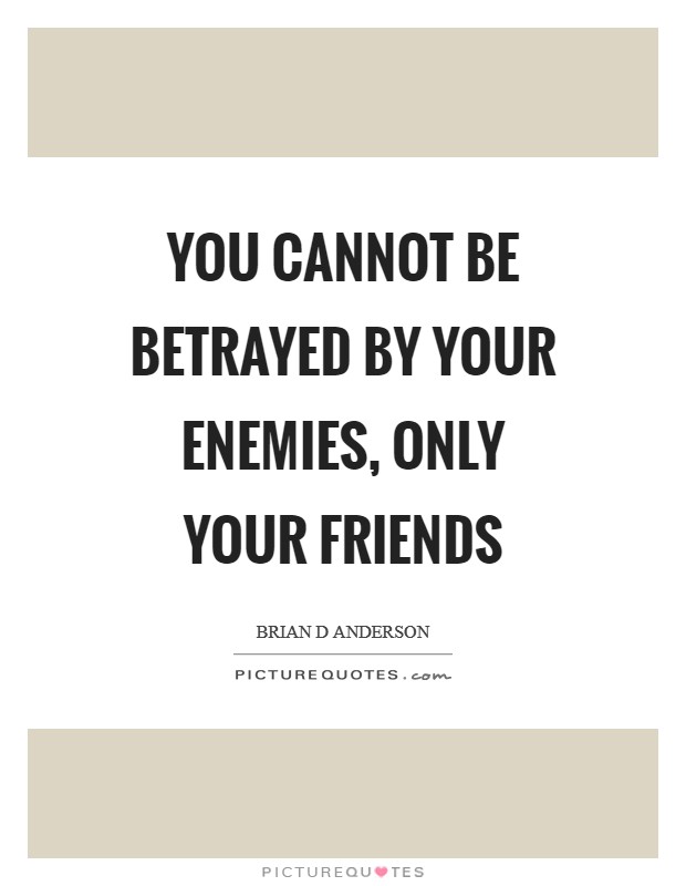You cannot be betrayed by your enemies, only your friends Picture Quote #1
