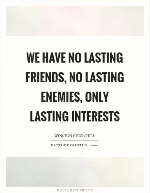 We have no lasting friends, no lasting enemies, only lasting interests Picture Quote #1