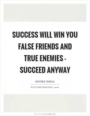 Success will win you false friends and true enemies - succeed anyway Picture Quote #1