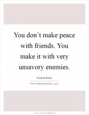 You don’t make peace with friends. You make it with very unsavory enemies Picture Quote #1