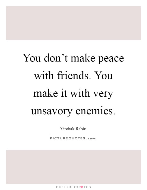 You don't make peace with friends. You make it with very unsavory enemies. Picture Quote #1