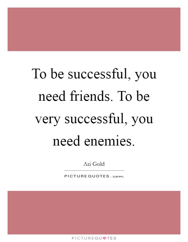 To be successful, you need friends. To be very successful, you need enemies. Picture Quote #1