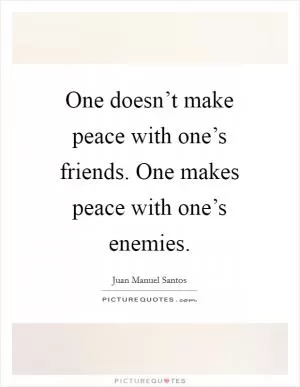 One doesn’t make peace with one’s friends. One makes peace with one’s enemies Picture Quote #1