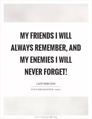 My Friends I Will Always Remember, And My Enemies I Will Never Forget! Picture Quote #1