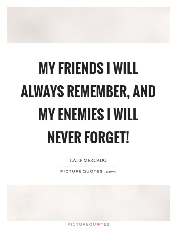 My Friends I Will Always Remember, And My Enemies I Will Never Forget! Picture Quote #1