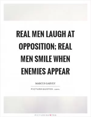 Real men laugh at opposition; real men smile when enemies appear Picture Quote #1