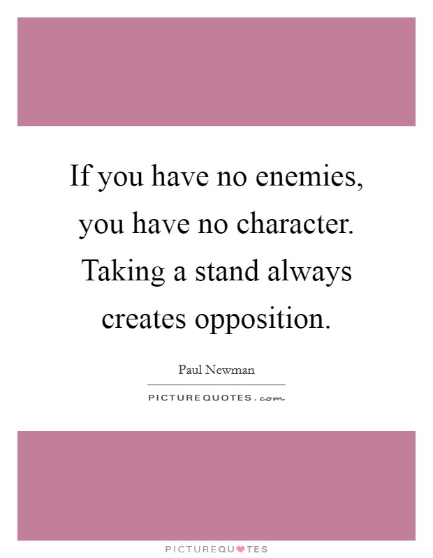 If you have no enemies, you have no character. Taking a stand always creates opposition. Picture Quote #1