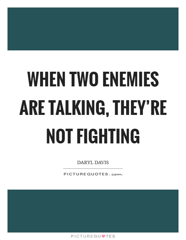 When two enemies are talking, they're not fighting Picture Quote #1