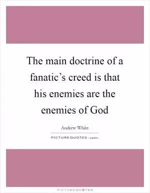 The main doctrine of a fanatic’s creed is that his enemies are the enemies of God Picture Quote #1