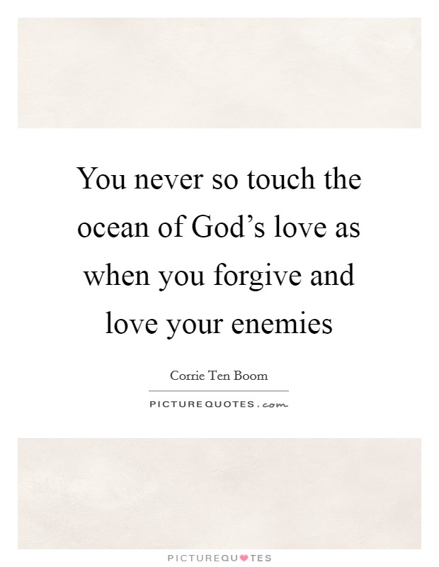 You never so touch the ocean of God's love as when you forgive and love your enemies Picture Quote #1
