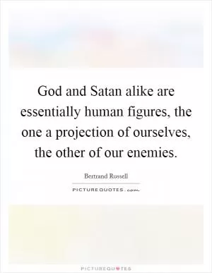 God and Satan alike are essentially human figures, the one a projection of ourselves, the other of our enemies Picture Quote #1
