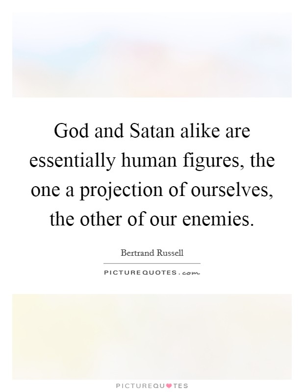 God and Satan alike are essentially human figures, the one a projection of ourselves, the other of our enemies. Picture Quote #1