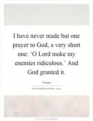 I have never made but one prayer to God, a very short one: ‘O Lord make my enemies ridiculous.’ And God granted it Picture Quote #1
