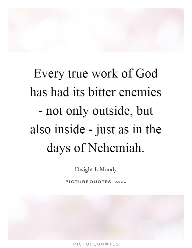Every true work of God has had its bitter enemies - not only outside, but also inside - just as in the days of Nehemiah. Picture Quote #1