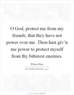 O God, protect me from my friends, that they have not power over me. Thou hast giv’n me power to protect myself from thy bitterest enemies Picture Quote #1