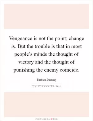 Vengeance is not the point; change is. But the trouble is that in most people’s minds the thought of victory and the thought of punishing the enemy coincide Picture Quote #1