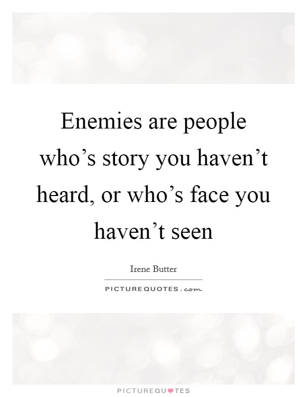 Enemies are people who's story you haven't heard, or who's face you haven't seen Picture Quote #1