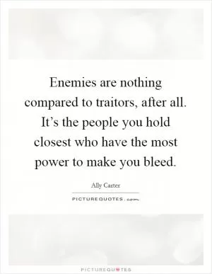 Enemies are nothing compared to traitors, after all. It’s the people you hold closest who have the most power to make you bleed Picture Quote #1
