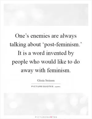One’s enemies are always talking about ‘post-feminism.’ It is a word invented by people who would like to do away with feminism Picture Quote #1