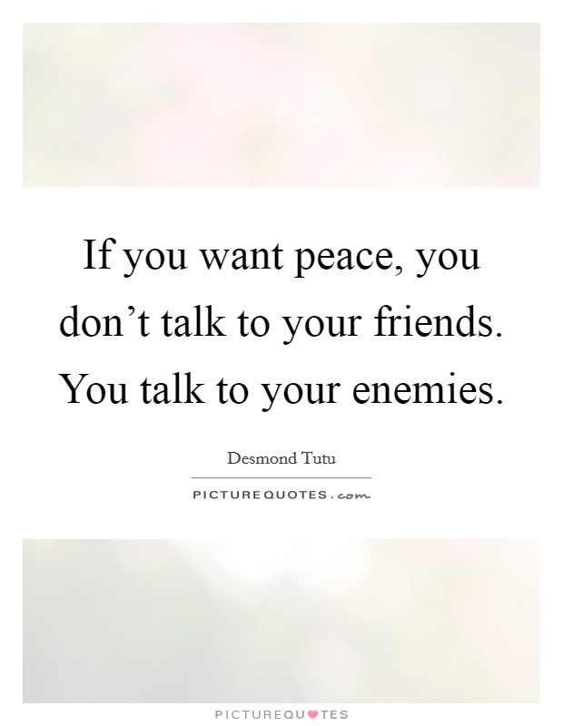 If you want peace, you don't talk to your friends. You talk to your enemies. Picture Quote #1
