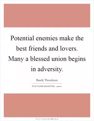 Potential enemies make the best friends and lovers. Many a blessed union begins in adversity Picture Quote #1