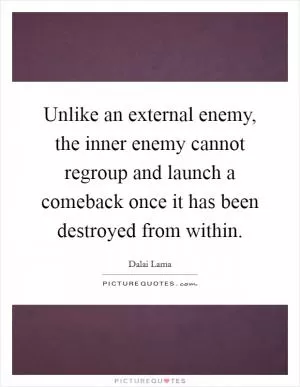 Unlike an external enemy, the inner enemy cannot regroup and launch a comeback once it has been destroyed from within Picture Quote #1