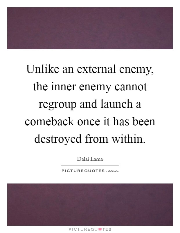 Unlike an external enemy, the inner enemy cannot regroup and launch a comeback once it has been destroyed from within. Picture Quote #1