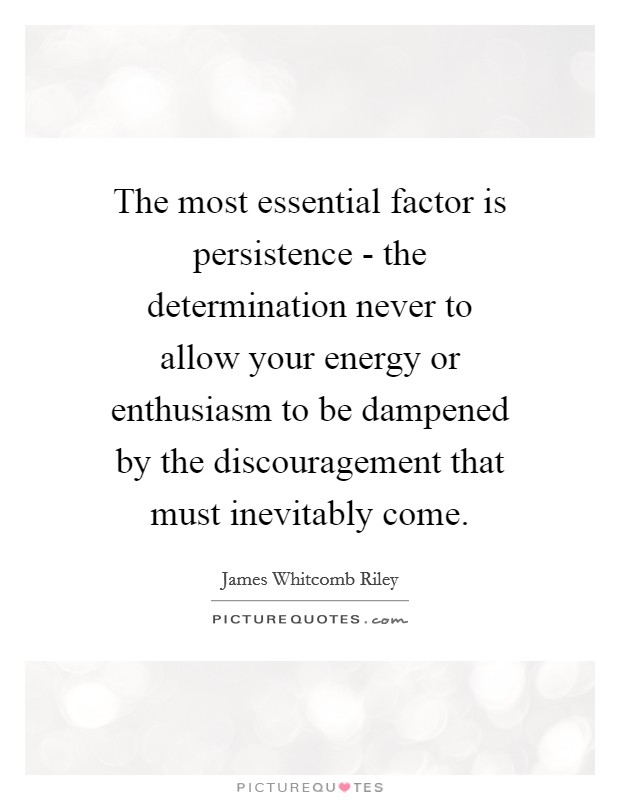 The most essential factor is persistence - the determination never to allow your energy or enthusiasm to be dampened by the discouragement that must inevitably come. Picture Quote #1