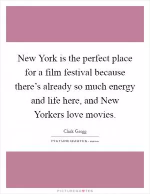 New York is the perfect place for a film festival because there’s already so much energy and life here, and New Yorkers love movies Picture Quote #1