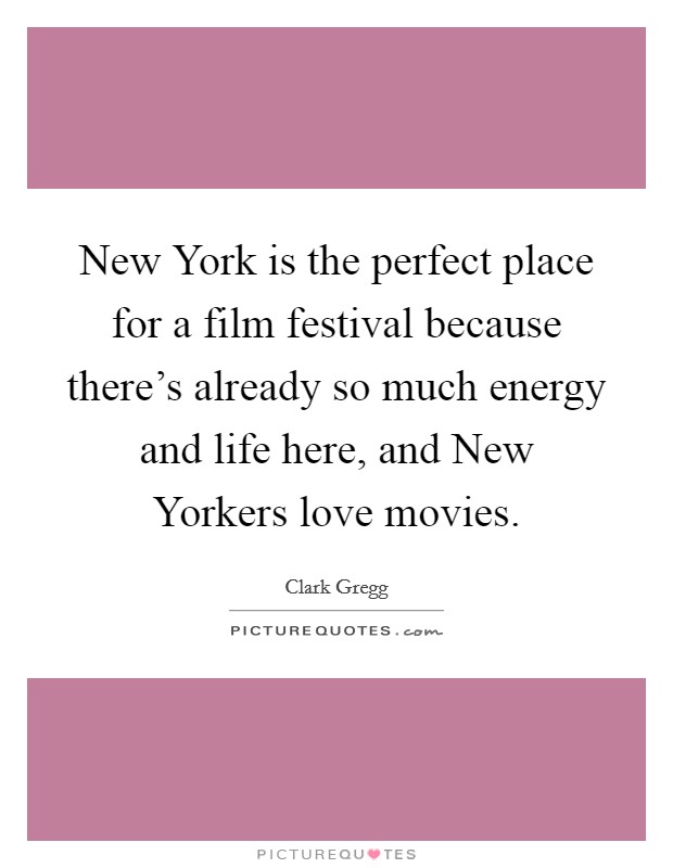 New York is the perfect place for a film festival because there's already so much energy and life here, and New Yorkers love movies. Picture Quote #1