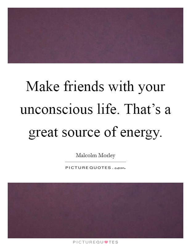 Make friends with your unconscious life. That's a great source of energy. Picture Quote #1