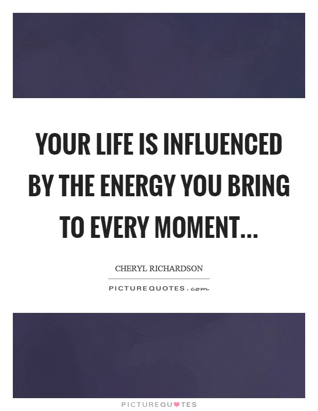 Your life is influenced by the energy you bring to every moment... Picture Quote #1