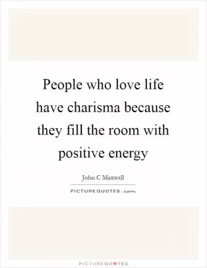 People who love life have charisma because they fill the room with positive energy Picture Quote #1