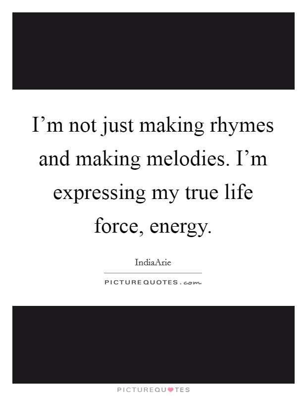 I'm not just making rhymes and making melodies. I'm expressing my true life force, energy. Picture Quote #1