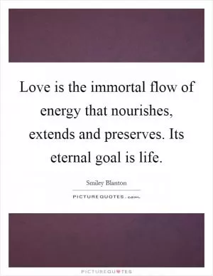 Love is the immortal flow of energy that nourishes, extends and preserves. Its eternal goal is life Picture Quote #1
