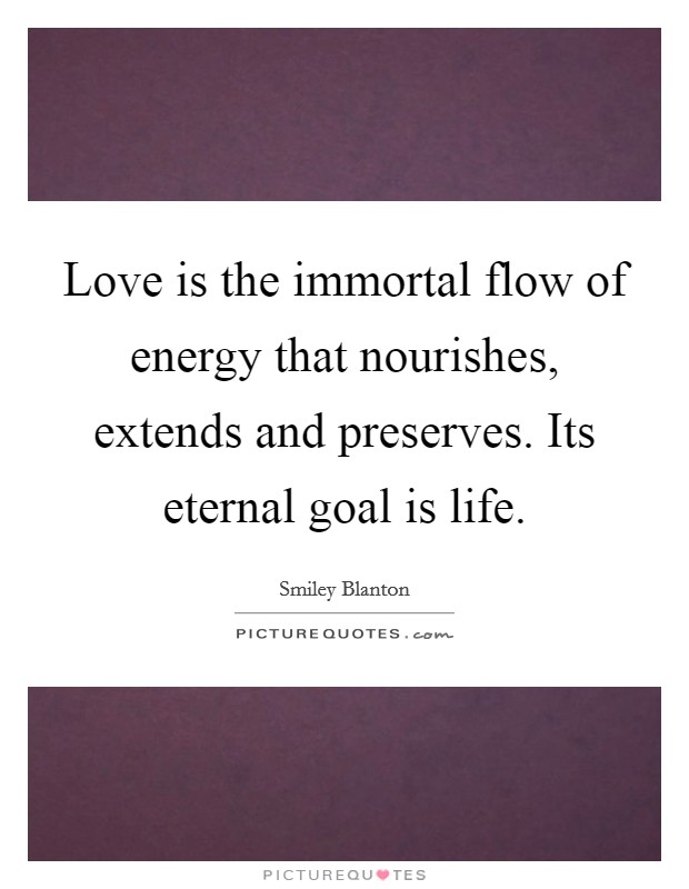 Love is the immortal flow of energy that nourishes, extends and preserves. Its eternal goal is life. Picture Quote #1