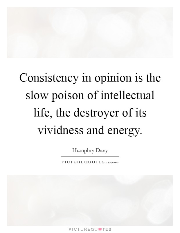 Consistency in opinion is the slow poison of intellectual life, the destroyer of its vividness and energy. Picture Quote #1