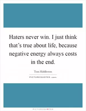 Haters never win. I just think that’s true about life, because negative energy always costs in the end Picture Quote #1