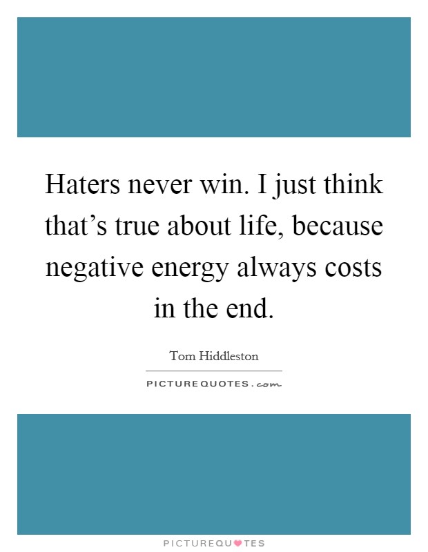 Haters never win. I just think that's true about life, because negative energy always costs in the end. Picture Quote #1