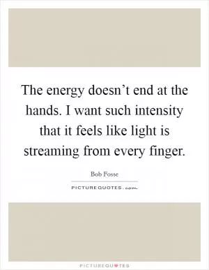 The energy doesn’t end at the hands. I want such intensity that it feels like light is streaming from every finger Picture Quote #1