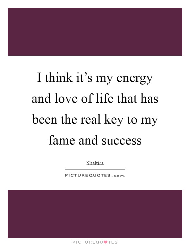 I think it's my energy and love of life that has been the real key to my fame and success Picture Quote #1