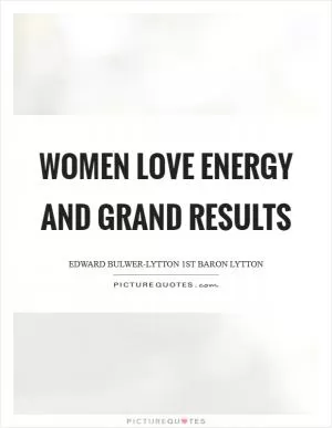 Women love energy and grand results Picture Quote #1