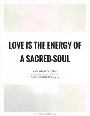Love is the energy of a sacred-soul Picture Quote #1