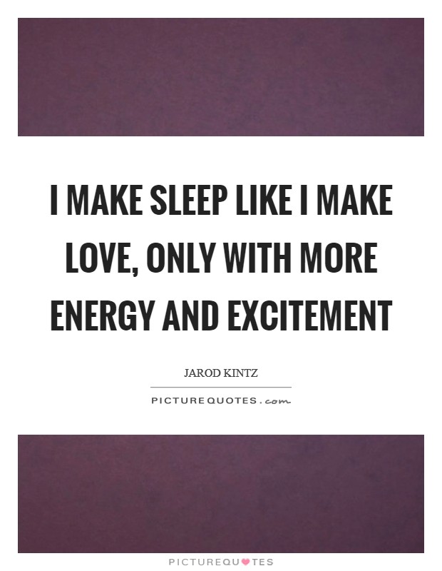 I make sleep like I make love, only with more energy and excitement Picture Quote #1