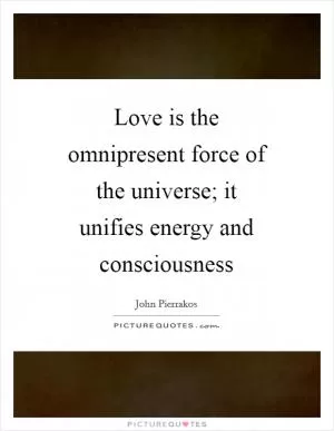 Love is the omnipresent force of the universe; it unifies energy and consciousness Picture Quote #1