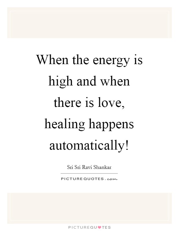 When the energy is high and when there is love, healing happens automatically! Picture Quote #1