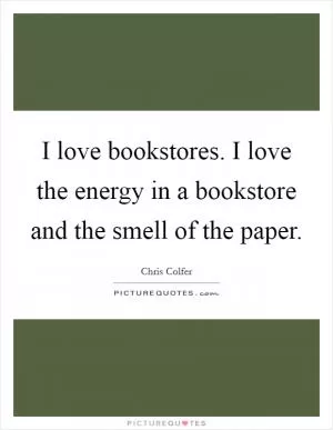 I love bookstores. I love the energy in a bookstore and the smell of the paper Picture Quote #1