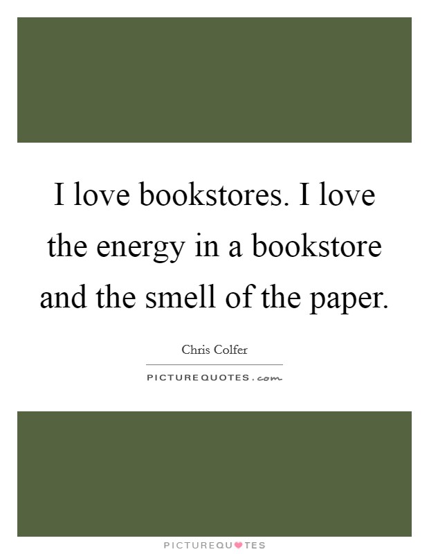 I love bookstores. I love the energy in a bookstore and the smell of the paper. Picture Quote #1