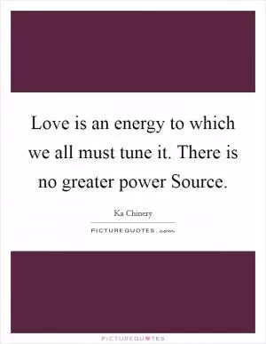 Love is an energy to which we all must tune it. There is no greater power Source Picture Quote #1